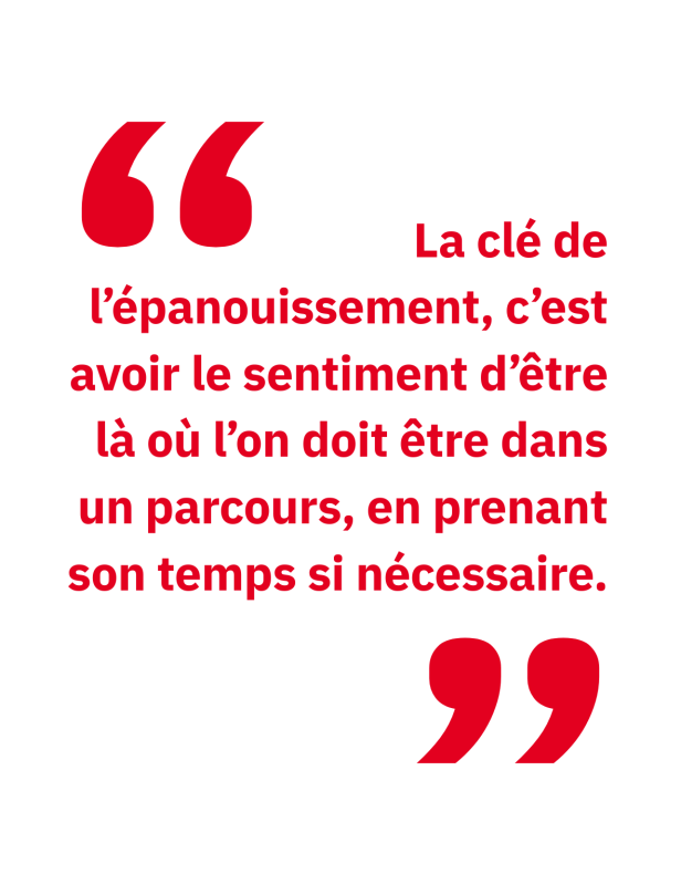 La clé de l’épanouissement, c’est avoir le sentiment d’être là où l’on doit être dans un parcours, en prenant son temps si nécessaire